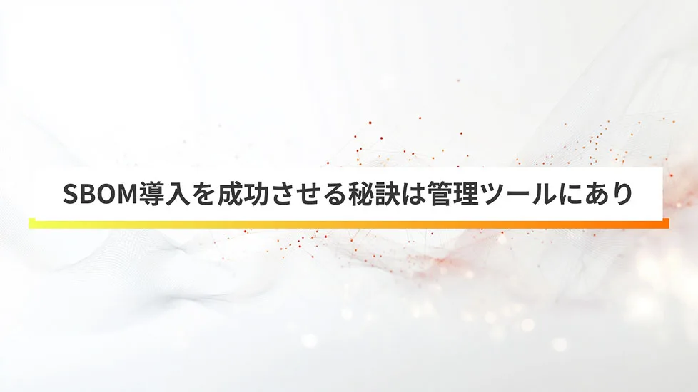SBOM管理ツール導入ガイド。機能や選び方等のポイントを解説